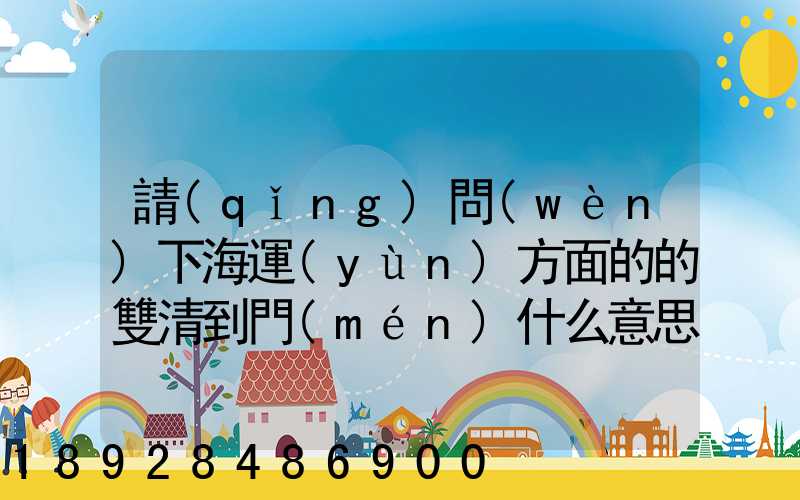 請(qǐng)問(wèn)下海運(yùn)方面的的雙清到門(mén)什么意思然后跟DDU、DDP有什么差別